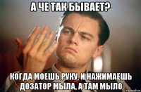 а че так бывает? когда моешь руку, и нажимаешь дозатор мыла, а там мыло