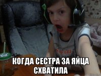  когда сестра за яйца схватила