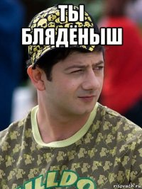 ты блядёныш 