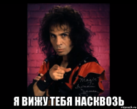  я вижу тебя насквозь