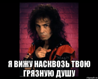 я вижу насквозь твою грязную душу