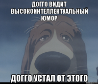 догго видит высокоинтеллектуальный юмор догго устал от этого