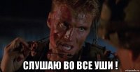  слушаю во все уши !