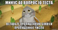 минус 40 вопрос iq теста вставьте пропущенную букву и пропущенное число