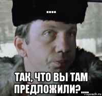 .... так, что вы там предложили?....