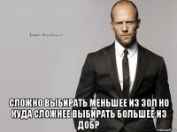  сложно выбирать меньшее из зол но куда сложнее выбирать большее из добр