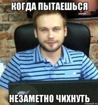когда пытаешься незаметно чихнуть