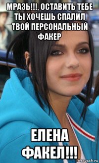 мразь!!!, оставить тебе ты хочешь спалил твой персональный факер елена факел!!!
