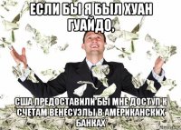 если бы я был хуан гуайдо, сша предоставили бы мне доступ к счетам венесуэлы в американских банках