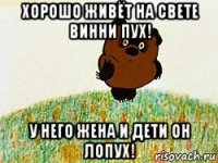 хорошо живёт на свете винни пух! у него жена и дети он лопух!