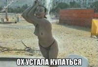  ох устала купаться