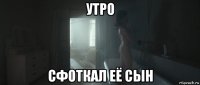 утро сфоткал её сын