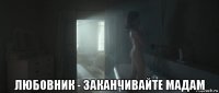  любовник - заканчивайте мадам