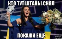 кто тут штаны снял покажи еще