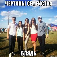чертовы семейства блядь