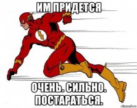им придется очень. сильно. постараться.