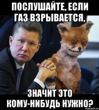 послушайте, если газ взрывается, значит это кому-нибудь нужно?