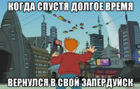 когда спустя долгое время вернулся в свой запердуйск
