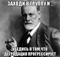 заходи в группу и .. убедись в том,что деградация прогрессирует