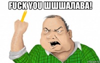 fuck you шшшалава! 
