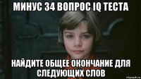 минус 34 вопрос iq теста найдите общее окончание для следующих слов