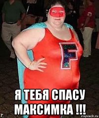  я тебя спасу максимка !!!