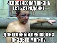 человеческая жизнь есть страдание длительный прыжок из пизды в могилу