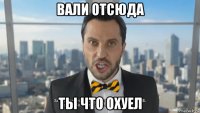 вали отсюда ты что охуел