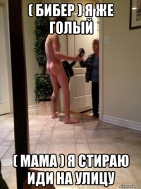 ( бибер ) я же голый ( мама ) я стираю иди на улицу
