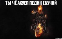 ты чё ахуел педик ебучий 