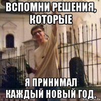 вспомни решения, которые я принимал каждый новый год.