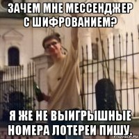 зачем мне мессенджер с шифрованием? я же не выигрышные номера лотереи пишу.