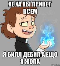 хе ха хы привет всем я билл дебил а ещо я жопа
