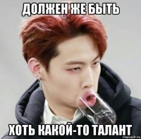должен же быть хоть какой-то талант