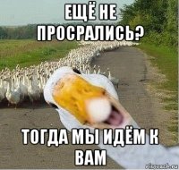 ещё не просрались? тогда мы идём к вам