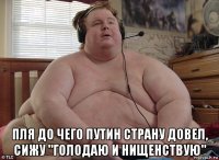  пля до чего путин страну довел, сижу "голодаю и нищенствую"
