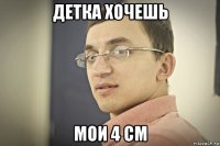 детка хочешь мои 4 см