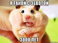 я такой с зевотой 3000 лет
