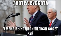 завтра суббота у меня выходной!пелози сосёт хуй