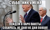 субботник у меня пойдём в парк пакеты собирать. не дня! не дня покоя!