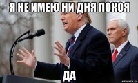 я не имею ни дня покоя да