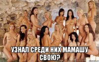  узнал среди них мамашу свою?