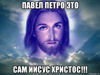 павел петро это сам иисус христос!!!