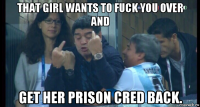 that girl wants to fuck you over and get her prison cred back.