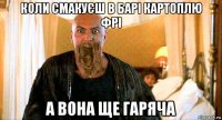 коли смакуєш в барі картоплю фрі а вона ще гаряча