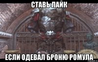 ставь лайк если одевал броню ромула