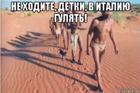 не ходите, детки, в италию гулять! 