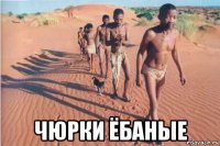  чюрки ёбаные