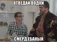 отведай водки смерд ебаный