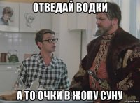 отведай водки а то очки в жопу суну